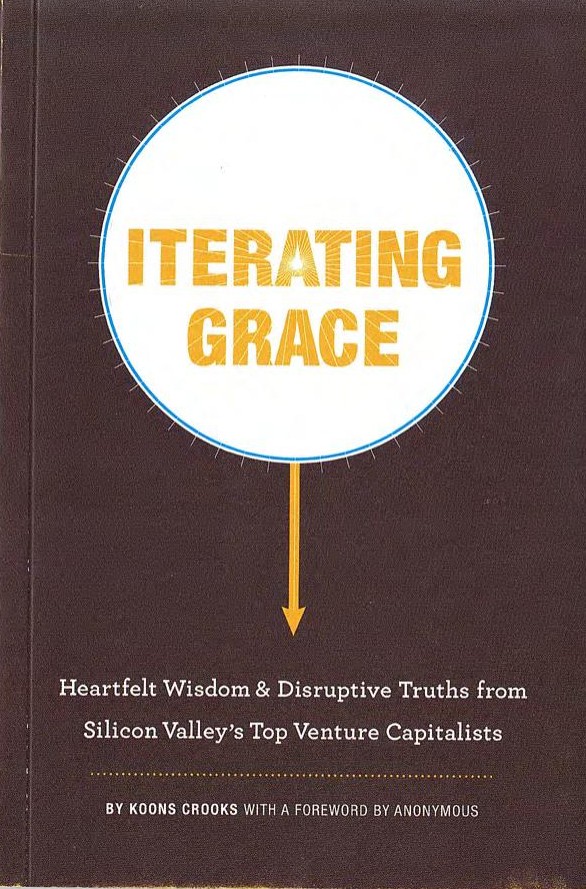 Iterating Grace: Heartfelt Wisdom and Disruptive Truths From Silicon Valley's Top Venture Capitalists